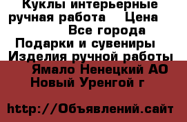 Куклы интерьерные,ручная работа. › Цена ­ 2 000 - Все города Подарки и сувениры » Изделия ручной работы   . Ямало-Ненецкий АО,Новый Уренгой г.